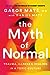 The Myth of Normal: Trauma, Illness, and Healing in a Toxic Culture