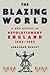 The Blazing World: A New History of Revolutionary England, 1603-1689