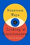 Nineteen Ways of Looking at Consciousness by Patrick  House