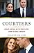 Courtiers: Intrigue, Ambition, and the Power Players Behind the House of Windsor