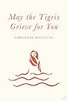 May the Tigris Grieve for You by Emilienne Malfatto