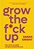 Grow the F*ck Up: How to Be...