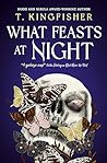 What Feasts at Night by T. Kingfisher