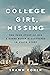 College Girl, Missing: The True Story of How a Young Woman Disappeared in Plain Sight