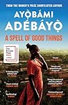 A Spell of Good Things by Ayọ̀bámi Adébáyọ̀