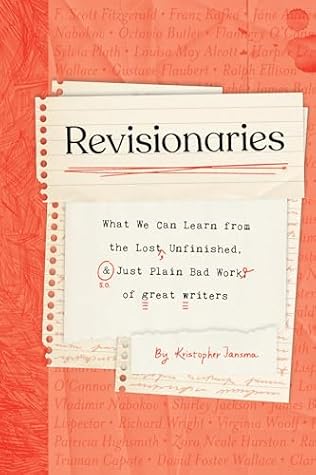 Revisionaries: What We Can Learn from the Lost, Unfinished, and Just Plain Bad Work of Great Writers