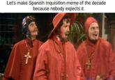 Let's make Spanish Inquisition meme of the decade because nobody expects it.