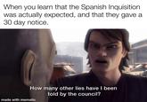 When you learn that the Spanish Inquisition was actually expected, and that they gave a 30 day notice. How many other lies have I been told by the council? made with mematic