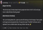 ScootSchloingo [Rapper Gets Shot] 20 hr. ago. edited 19 hr. ago 4 & 5 More "Who the f--- was Lil Omaha Steaks? How do people even listen to this? It's 2022 and (c)rap music is really still about shooting people." [Metal Musician Overdoses] "Bro I can't f------ believe this. I spent my entire life listening to Putrid Smegma. They've gotten me through some seriously dark times. The way he'd scream "YAUUWGH" will never, ever be replicated. Once-in-a-lifetime talent. Rest easy, brother. Rest easy." 2.4k Reply Give Award Share Report Save Follow