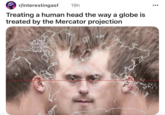 r/interestingasf I 19h Treating a human head the way a globe is treated by the Mercator projection