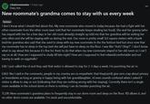 r r/badroommates • 4 days ago Diary_free New roommate's grandma comes to stay with us every week Serious I don't know what I should feel about this. My new roommate who moved in today because she had a fight with her other roommate from the other room (was told that her roommate keeps stealing her food). She and her granny (who has stayed with her for a few days in her old room already) straight up told me that her grandma will be visiting her very often and she will be staying with us during the visit. Our room is pretty small 3x3 square meters with a bunk bed.Her grandma also said that she used to sleep with my new roommate in the the bottom bed but since now that my roommate has to sleep in the top bed she will just have to sleep on the floor. I was like "Huh? Okay?". I don't know what to say about this because it's fine for them to do that when my new roommate stayed in her old room so I can't say no at all. How am I supposed to study till late night? How am I supposed to feel relaxed/comfortable and not having to walk on eggshells? Edit: I just called the rd and they said that visitor is allowed to stay for 2-3 days a week. I'm punching the air rn. Edit2: like I said in the comments, people in my country are so empathetic that they(ra/rd) give zero crap about privacy or boundaries as long as granny is happy being with her granddaughter, rd even sounds confused when I asked if visitor is allow to stay or not (indicating that they see nothing wrong with her staying). Currently there isn't a single room available in the school dorm so there is nothing I can do besides punching the air. TL;DR: New roommate's grandma plans to frequently stay in our dorm room and sleep on the floor. RD allows it, and no other dorm rooms are available. I'm stuck and uncomfortable.