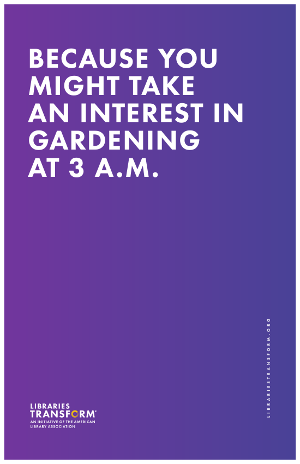 Because you might take an interest in gardening at 3 a.m. Libraries Transform