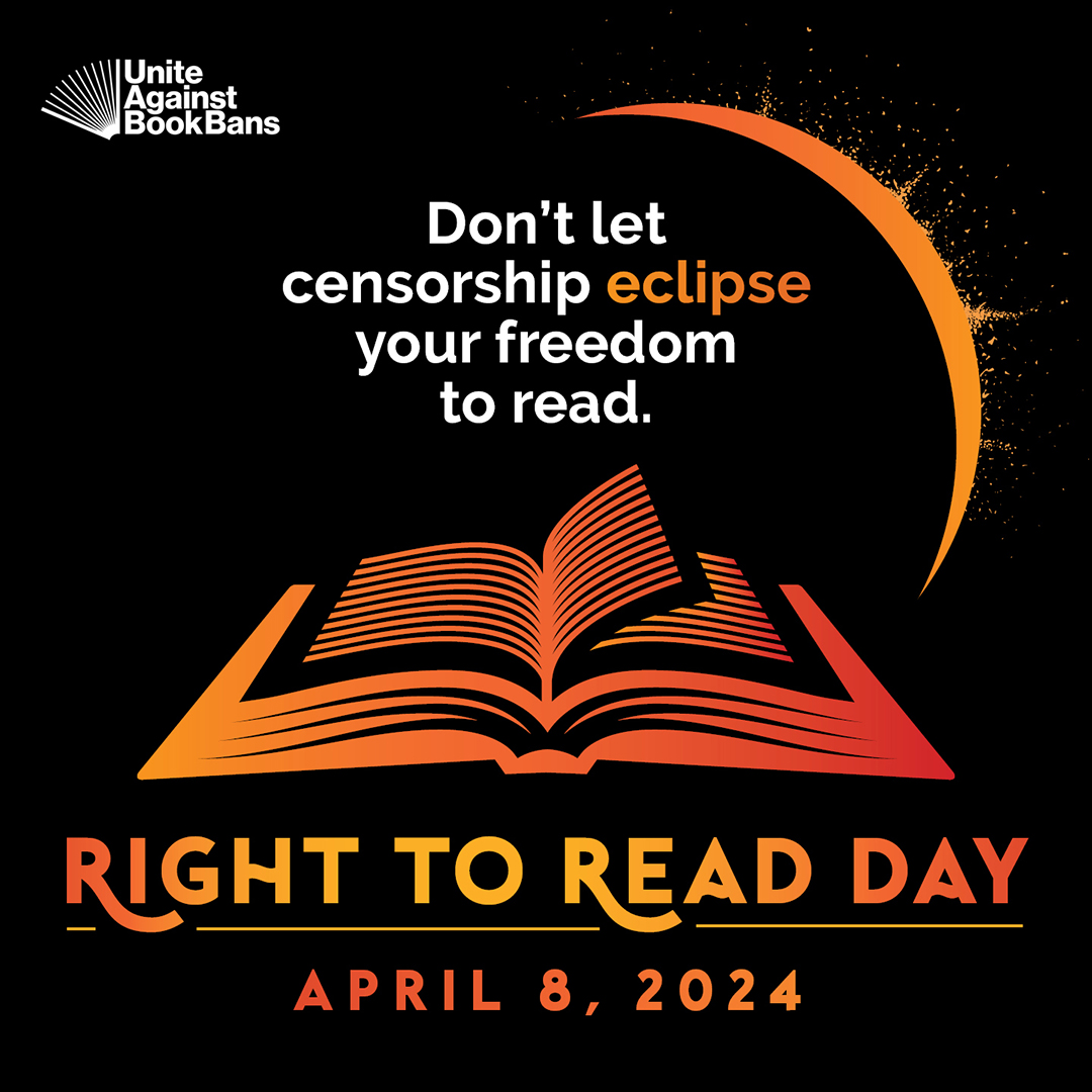 Don't let censorship eclipse your freedom to read. RIGHT TO READ DAY, April 8, 2024. Unite Against Book Bans