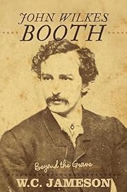 John Wilkes Booth: Beyond the Grave by W.C.…