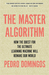 The Master Algorithm How the Quest for the Ultimate Learning Machine Will Remake Our World by Pedro Domingos