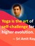 Yoga is the art of self-challenge for higher evolution.