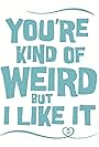 You're Kind of Weird But I Like It (2014)