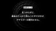 Episode 19 "The Dezastar automatically wins when only two players remain." (見つからずに，最後の2人まで残ることができれば，デザスターの勝利となる。, Mitsukarazu ni, saigo no futari made nokoru koto ga dekireba, Dezasutā no shōri to naru.)