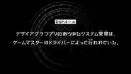 Episode 22 "The Desire Grand Prix's systems are managed via the Game Master's Driver." (デザイアグランプリのあらゆるシステム管理は，ゲームマスターのドライバーによって行われている, Dezaia Guran Puri no arayuru shisutemu kanri wa, gēmumasutā no doraibā ni yotte okonawa rete iru.)