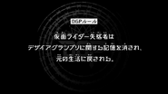 Episode 6 "Kamen Riders who have been disqualified will have their memories of the Desire Grand Prix erased, and returned to their normal lives." (仮面ライダー失格者はデザイアグランプリ関する記憶を消され、元の生活に戻される。, Kamen Raidā shikkaku-sha wa Dezaia Guran Puri kansuru kioku o kesare, moto no seikatsu ni modosareru.)