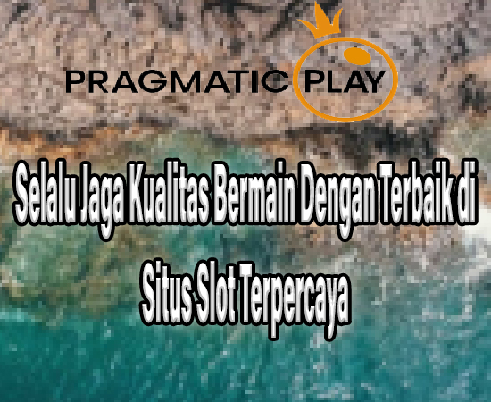 Selalu Jaga Kualitas Bermain Dengan Terbaik di Situs Slot Terpercaya