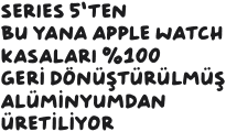 Series 5’ten bu yana Apple Watch kasaları %100 geri dönüştürülmüş alüminyumdan üretiliyor. 